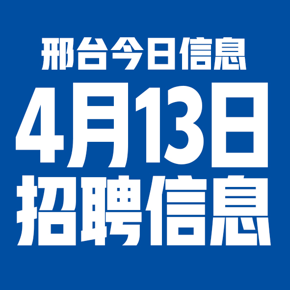 4月13日邢台本地招聘信息【邢台今日信息-今时讯】