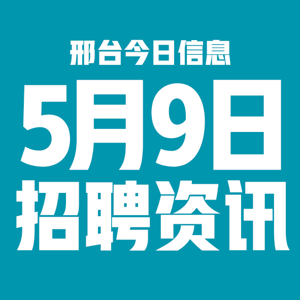 5月9日邢台本地招聘信息【邢台今日信息-今时讯】