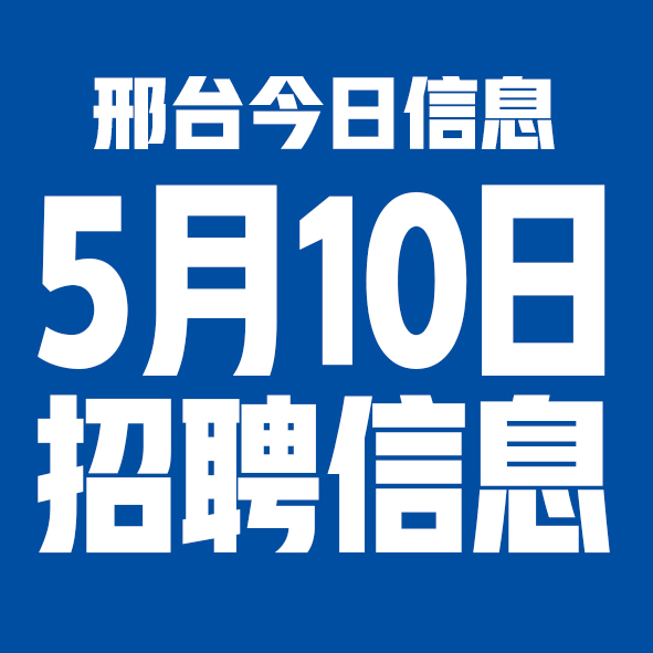 5月10日邢台本地招聘信息【邢台今日信息-今时讯】
