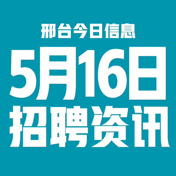 5月16日邢台本地招聘信息【邢台今日信息-今时讯】