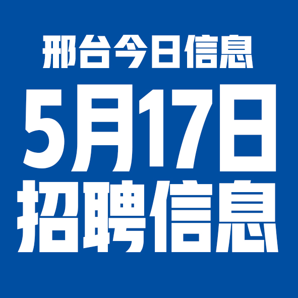 5月17日邢台本地招聘信息【邢台今日信息-今时讯】