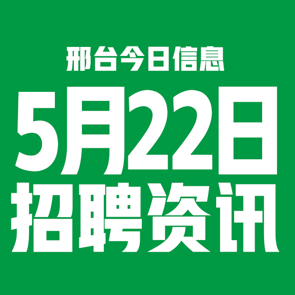 5月22日邢台本地招聘信息【邢台今日信息-今时讯】