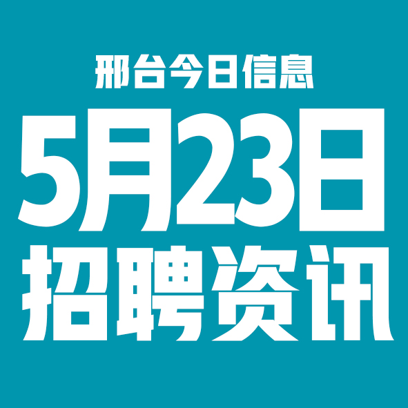 5月23日邢台本地招聘信息【邢台今日信息-今时讯】