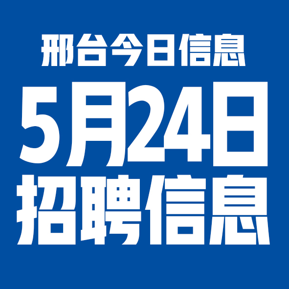 5月24日邢台本地招聘信息【邢台今日信息-今时讯】