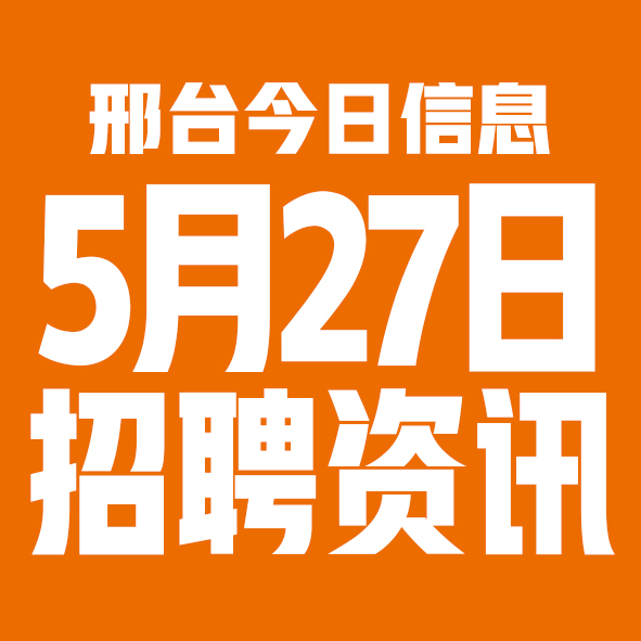 5月27日邢台本地招聘信息【邢台今日信息-今时讯】