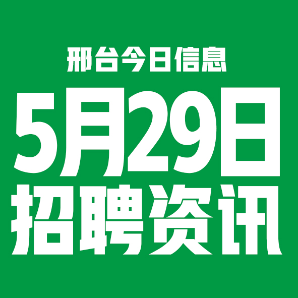 5月29日邢台本地招聘信息【邢台今日信息-今时讯】