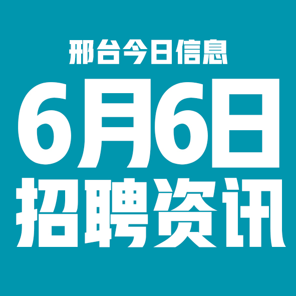 6月6日邢台本地招聘信息【邢台今日信息-今时讯】