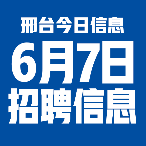 6月7日邢台本地招聘信息【邢台今日信息-今时讯】