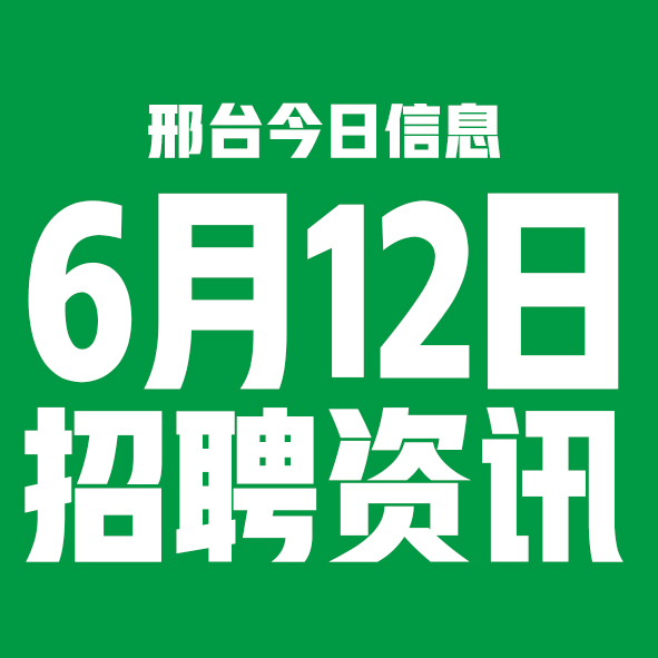 6月12日邢台本地招聘信息【邢台今日信息-今时讯】