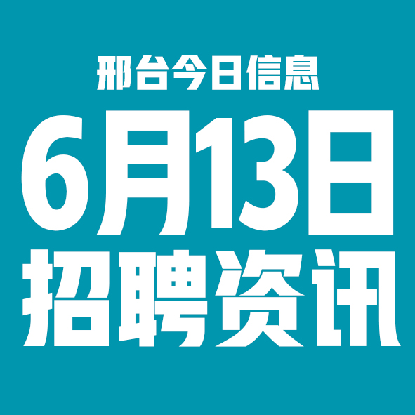 6月13日邢台本地招聘信息【邢台今日信息-今时讯】