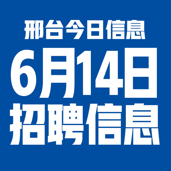 6月14日邢台本地招聘信息【邢台今日信息-今时讯】