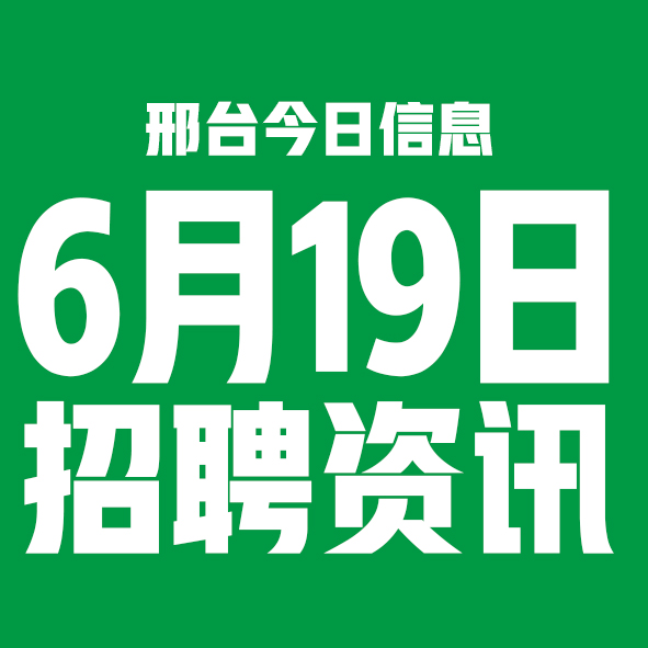 6月19日邢台本地招聘信息【邢台今日信息-今时讯】