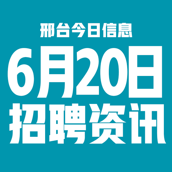 6月20日邢台本地招聘信息【邢台今日信息-今时讯】