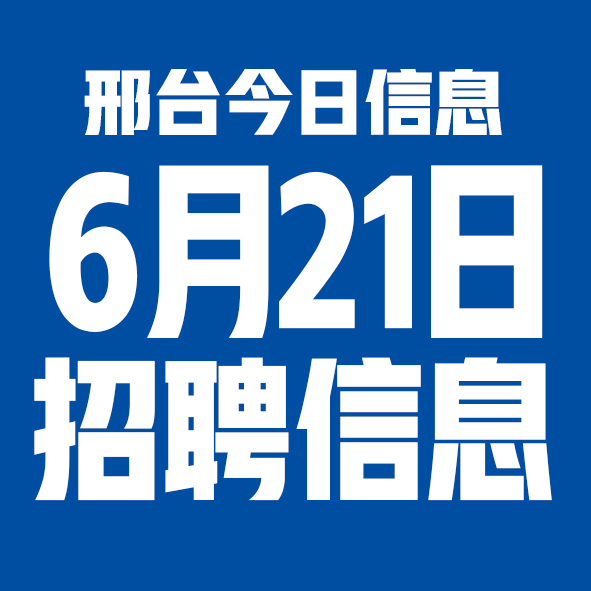 6月21日邢台本地招聘信息【邢台今日信息-今时讯】