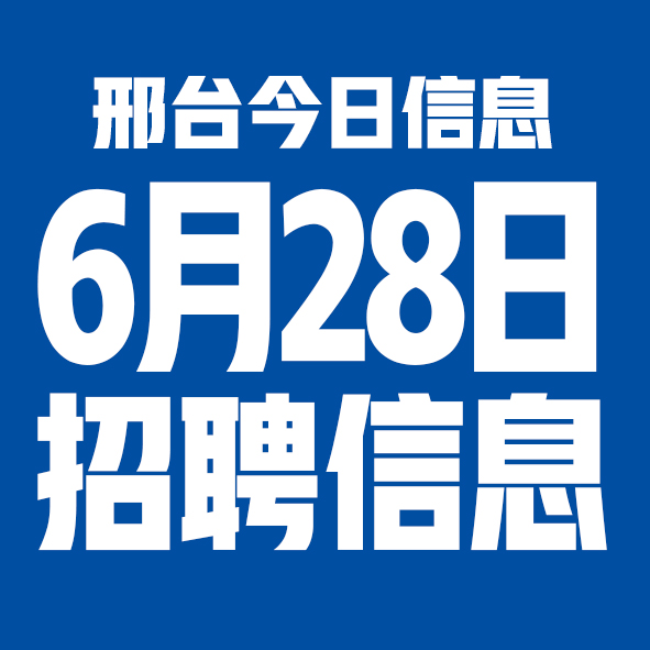 6月28日邢台本地招聘信息【邢台今日信息-今时讯】