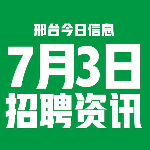 7月3日邢台本地招聘信息【邢台今日信息-今时讯】