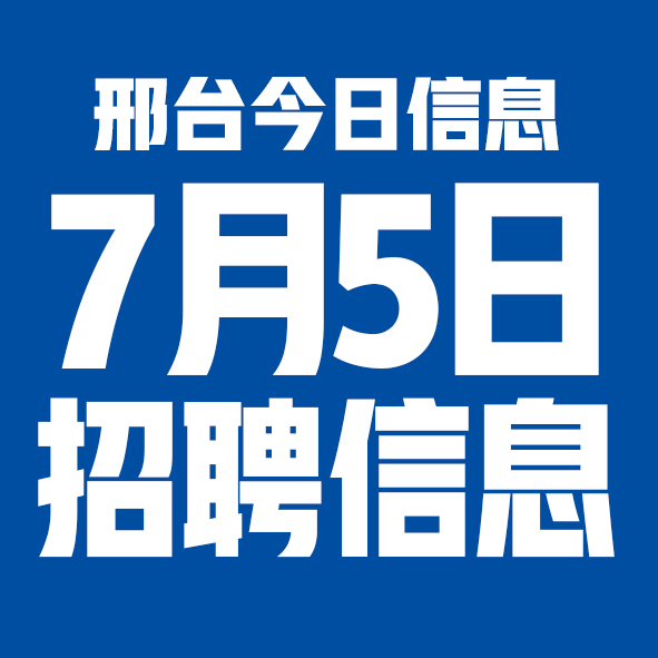 7月5日邢台本地招聘信息【邢台今日信息-今时讯】