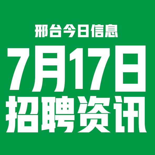7月17日邢台本地招聘信息【邢台今日信息-今时讯】