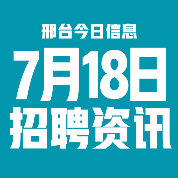 7月18日邢台本地招聘信息【邢台今日信息-今时讯】
