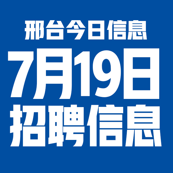 7月19日邢台本地招聘信息【邢台今日信息-今时讯】