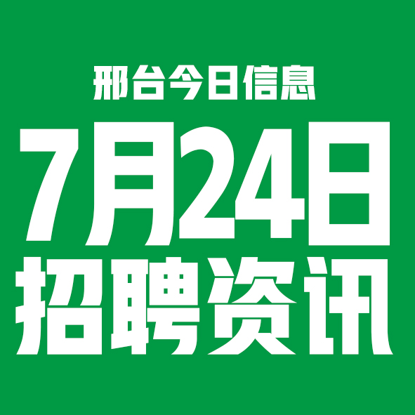 7月24日邢台本地招聘信息【邢台今日信息-今时讯】