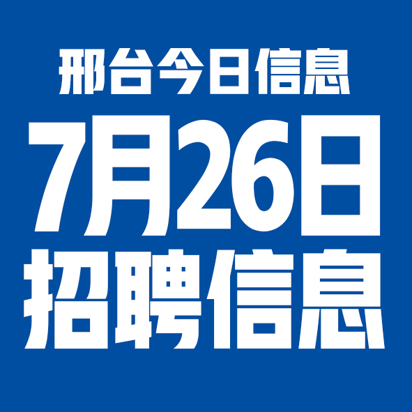 7月26日邢台本地招聘信息【邢台今日信息-今时讯】