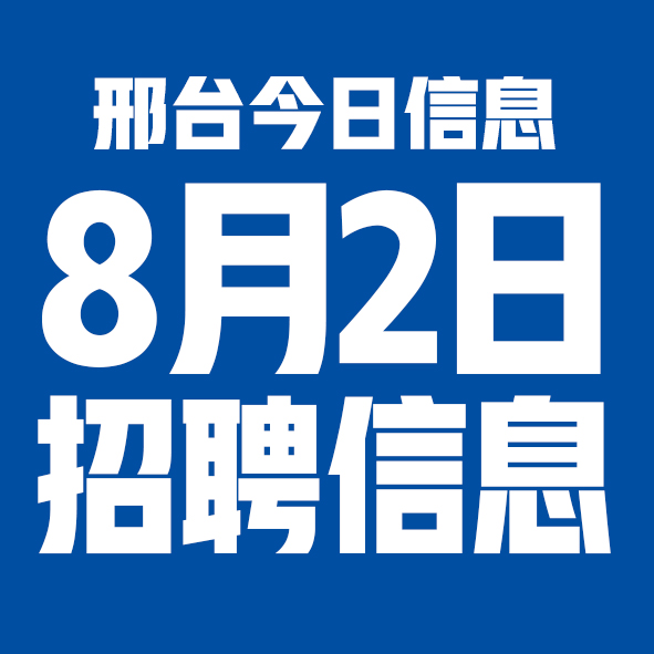 8月2日邢台本地招聘信息【邢台今日信息-今时讯】