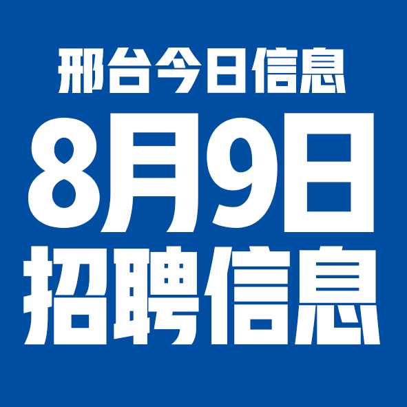 8月9日邢台本地招聘信息【邢台今日信息-今时讯】