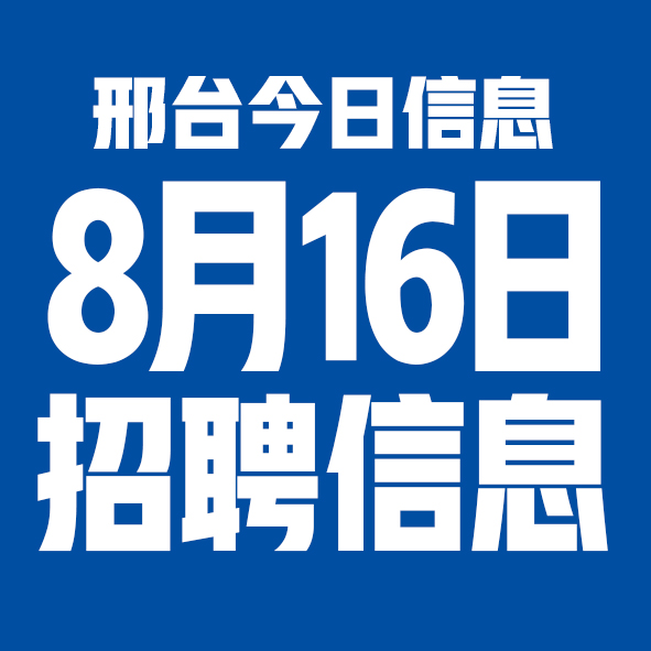 8月16日邢台本地招聘信息【邢台今日信息-今时讯】