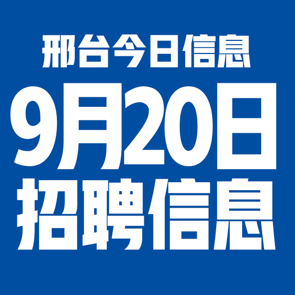 9月20日邢台本地招聘信息【邢台今日信息-今时讯】 9月20日邢台本地招聘信息【邢台今日信息-今时讯】