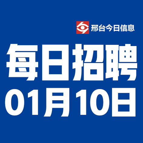 1月10日邢台本地招聘信息【邢台今日信息-今时讯】